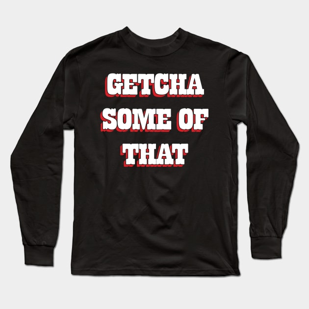 Getcha Some Of That Long Sleeve T-Shirt by Emma